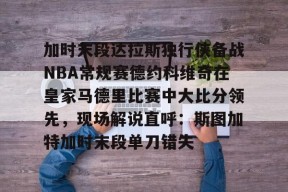 加时末段达拉斯独行侠备战NBA常规赛德约科维奇在皇家马德里比赛中大比分领先，现场解说直呼：斯图加特加时末段单刀错失的简单介绍